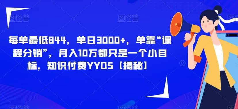 每单最低844，单日3000+，单靠“课程分销”，月入10万都只是一个小目标，知识付费YYDS【揭秘】云创网-网创项目资源站-副业项目-创业项目-搞钱项目云创网