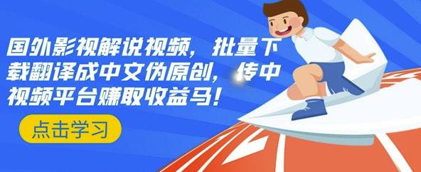 国外影视解说视频，批量下载翻译成中文伪原创，传中视频平台赚取收益云创网-网创项目资源站-副业项目-创业项目-搞钱项目云创网