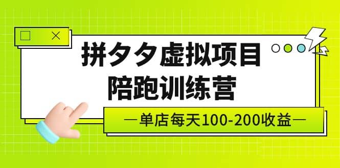 《拼夕夕虚拟项目陪跑训练营》单店100-200 独家选品思路与运营云创网-网创项目资源站-副业项目-创业项目-搞钱项目云创网