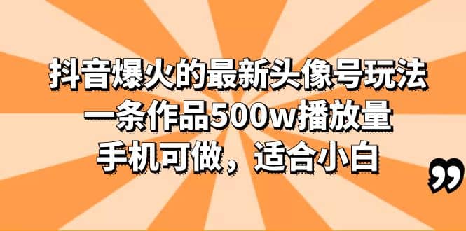 抖音爆火的最新头像号玩法，一条作品500w播放量，手机可做，适合小白云创网-网创项目资源站-副业项目-创业项目-搞钱项目云创网