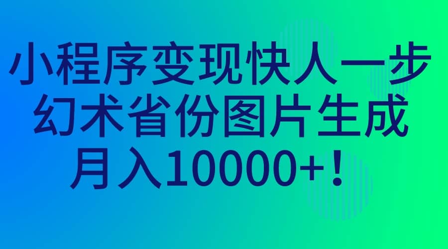 小程序变现快人一步，幻术省份图片生成，月入10000+云创网-网创项目资源站-副业项目-创业项目-搞钱项目云创网