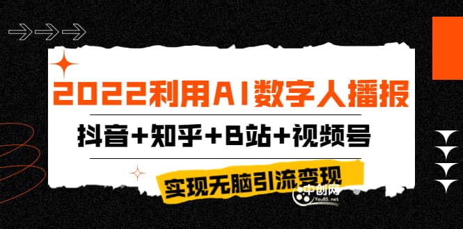 2022利用AI数字人播报，抖音+知乎+B站+视频号，实现无脑引流变现！云创网-网创项目资源站-副业项目-创业项目-搞钱项目云创网