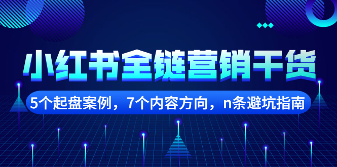 小红书全链营销干货，5个起盘案例，7个内容方向，n条避坑指南云创网-网创项目资源站-副业项目-创业项目-搞钱项目云创网