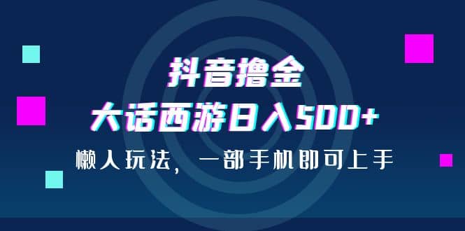 抖音撸金，大话西游日入500+，懒人玩法，一部手机即可上手云创网-网创项目资源站-副业项目-创业项目-搞钱项目云创网