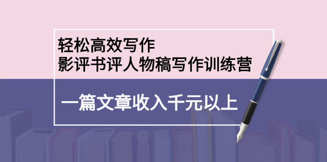 轻松高效写作：影评书评人物稿写作训练营云创网-网创项目资源站-副业项目-创业项目-搞钱项目云创网