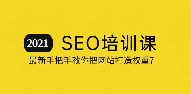 2021最新SEO培训：手把手教你把网站打造权重7，轻松月入3万（无水印）云创网-网创项目资源站-副业项目-创业项目-搞钱项目云创网