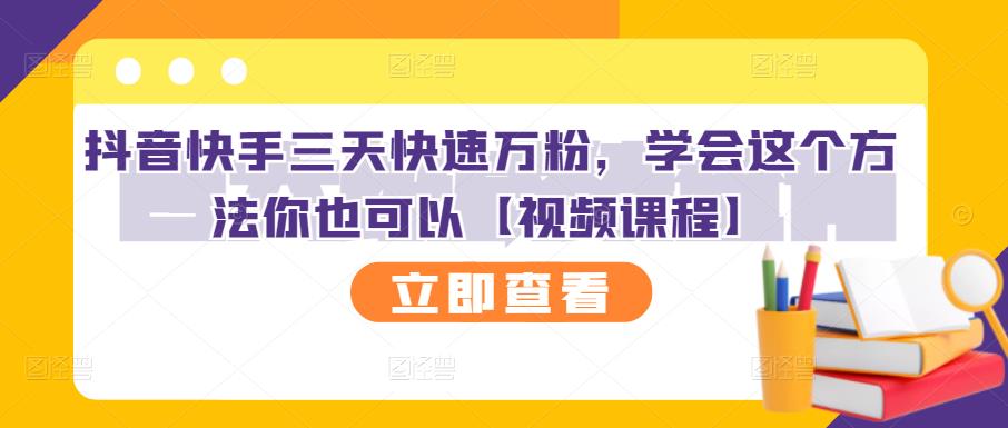 抖音快手三天快速万粉，学会这个方法你也可以【视频课程】云创网-网创项目资源站-副业项目-创业项目-搞钱项目云创网