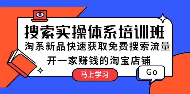 搜索实操体系培训班：淘系新品快速获取免费搜索流量 开一家赚钱的淘宝店铺云创网-网创项目资源站-副业项目-创业项目-搞钱项目云创网