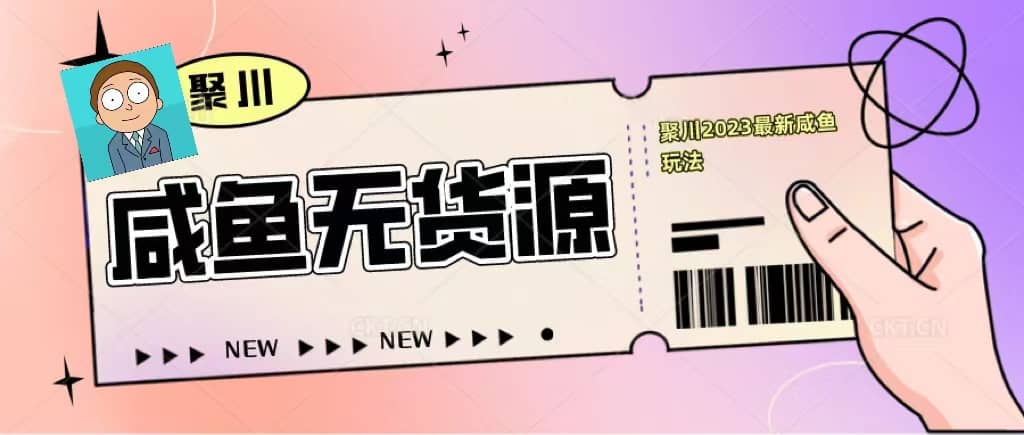 聚川2023闲鱼无货源最新经典玩法：基础认知+爆款闲鱼选品+快速找到货源云创网-网创项目资源站-副业项目-创业项目-搞钱项目云创网