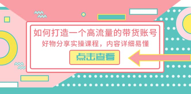 如何打造一个高流量的带货账号，好物分享实操课程，内容详细易懂云创网-网创项目资源站-副业项目-创业项目-搞钱项目云创网