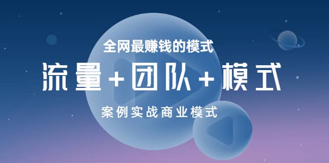 全网最赚钱的模式《流量+团队+模式》案例实战商业模式云创网-网创项目资源站-副业项目-创业项目-搞钱项目云创网