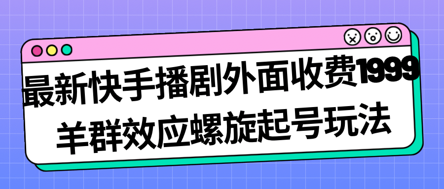 最新快手播剧外面收费1999羊群效应螺旋起号玩法配合流量日入几百完全没问题云创网-网创项目资源站-副业项目-创业项目-搞钱项目云创网