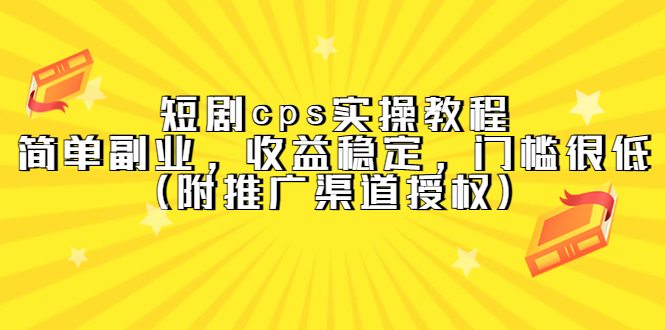 短剧cps实操教程，简单副业，收益稳定，门槛很低（附推广渠道授权）云创网-网创项目资源站-副业项目-创业项目-搞钱项目云创网
