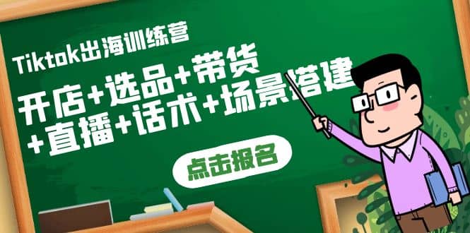Tiktok出海训练营：开店+选品+带货+直播+话术+场景搭建云创网-网创项目资源站-副业项目-创业项目-搞钱项目云创网