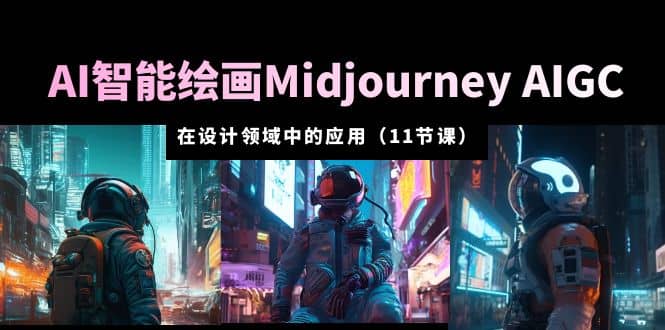 AI·智能绘画Midjourney AIGC 在设计领域中的应用 从入门到精通（11节课）云创网-网创项目资源站-副业项目-创业项目-搞钱项目云创网