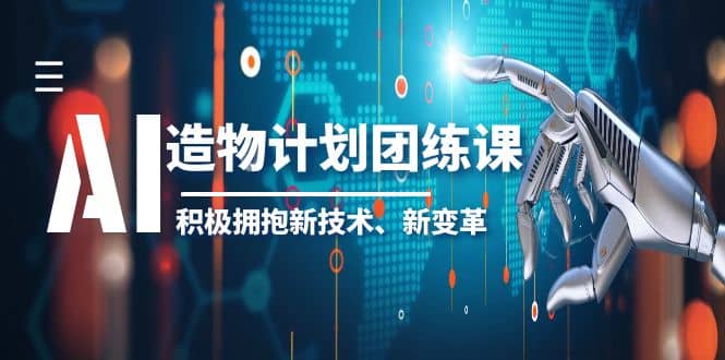 2023AI·造物·计划团练课第一期，积极拥抱新技术、新变革云创网-网创项目资源站-副业项目-创业项目-搞钱项目云创网