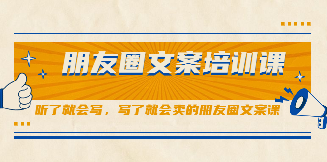 朋友圈文案培训课，听了就会写，写了就会卖的朋友圈文案课云创网-网创项目资源站-副业项目-创业项目-搞钱项目云创网