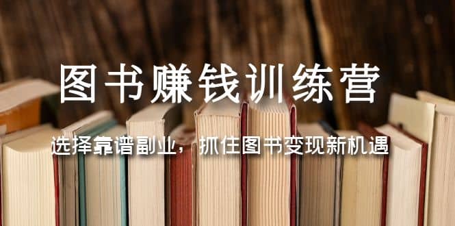 图书赚钱训练营：选择靠谱副业，抓住图书变现新机遇云创网-网创项目资源站-副业项目-创业项目-搞钱项目云创网