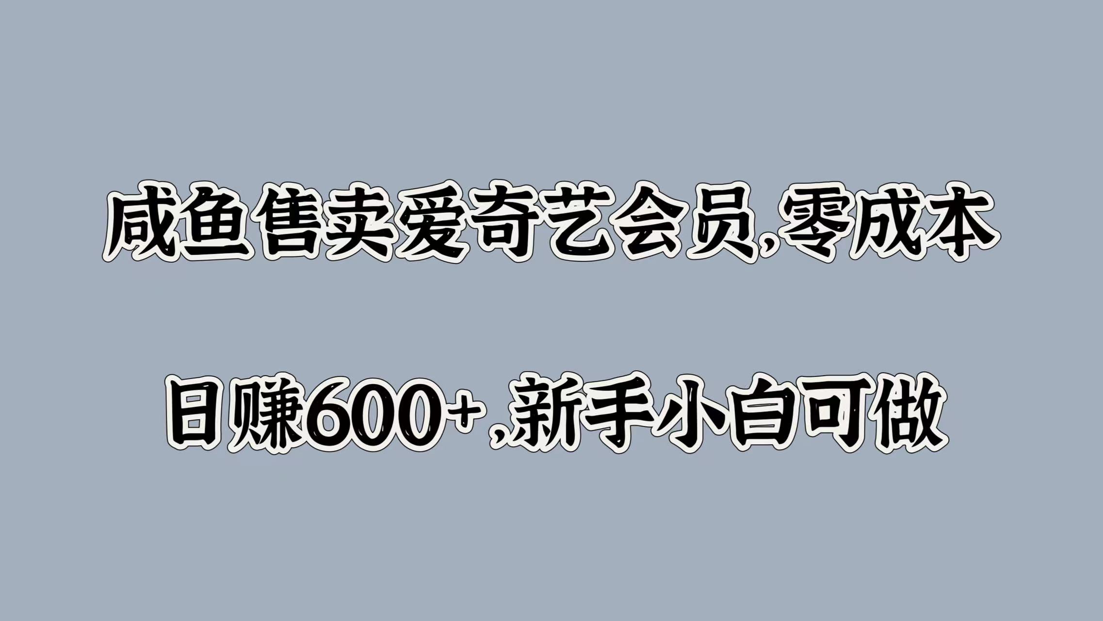 咸鱼售卖爱奇艺会员，零成本，日赚600+，新手小白可做云创网-网创项目资源站-副业项目-创业项目-搞钱项目云创网