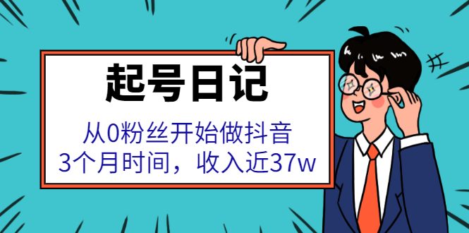 起号日记：从0粉丝开始做抖音，3个月时间，收入近37w云创网-网创项目资源站-副业项目-创业项目-搞钱项目云创网