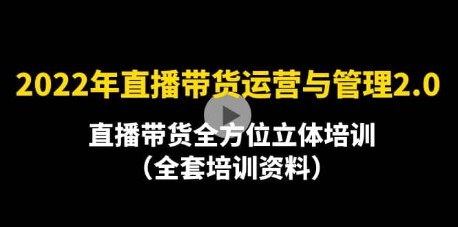 2022年10月最新-直播带货运营与管理2.0，直播带货全方位立体培训（全资料）云创网-网创项目资源站-副业项目-创业项目-搞钱项目云创网