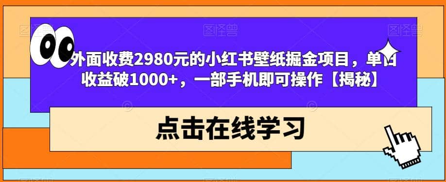 外面收费2980元的小红书壁纸掘金项目，单日收益破1000+，一部手机即可操作【揭秘】云创网-网创项目资源站-副业项目-创业项目-搞钱项目云创网