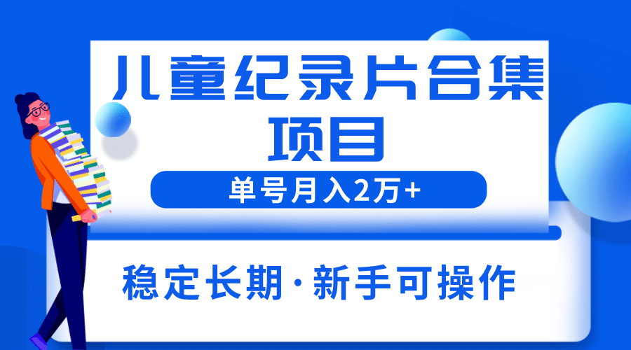 2023儿童纪录片合集项目，单个账号轻松月入2w+云创网-网创项目资源站-副业项目-创业项目-搞钱项目云创网