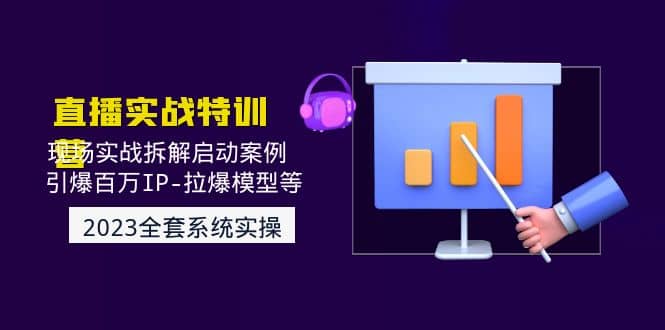 2023直播实战：现场实战拆解启动案例 引爆百万IP-拉爆模型等(无水印)云创网-网创项目资源站-副业项目-创业项目-搞钱项目云创网