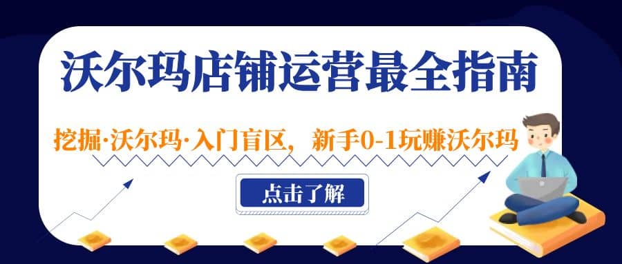 沃尔玛店铺·运营最全指南，挖掘·沃尔玛·入门盲区，新手0-1玩赚沃尔玛云创网-网创项目资源站-副业项目-创业项目-搞钱项目云创网
