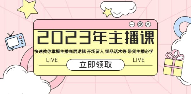 2023年主播课 快速教你掌握主播底层逻辑 开场留人 塑品话术等 带货主播必学云创网-网创项目资源站-副业项目-创业项目-搞钱项目云创网