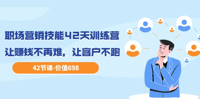 职场营销技能42天训练营，让赚钱不再难，让客户不跑，业绩翻翻（价值698）云创网-网创项目资源站-副业项目-创业项目-搞钱项目云创网