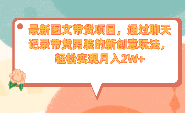 最新图文带货项目，通过聊天记录带货男装的新创意玩法，轻松实现月入2W+云创网-网创项目资源站-副业项目-创业项目-搞钱项目云创网