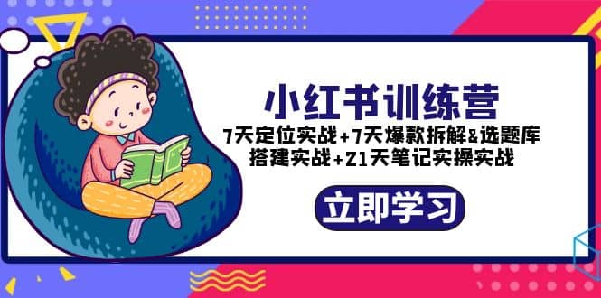 小红书训练营：7天定位实战+7天爆款拆解+选题库搭建实战+21天笔记实操实战云创网-网创项目资源站-副业项目-创业项目-搞钱项目云创网