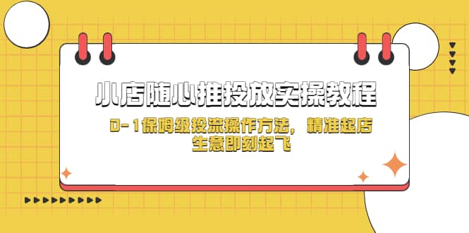 小店随心推投放实操教程，0-1保姆级投流操作方法，精准起店，生意即刻起飞云创网-网创项目资源站-副业项目-创业项目-搞钱项目云创网