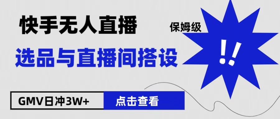 保姆级快手无人直播选品与直播间搭设云创网-网创项目资源站-副业项目-创业项目-搞钱项目云创网