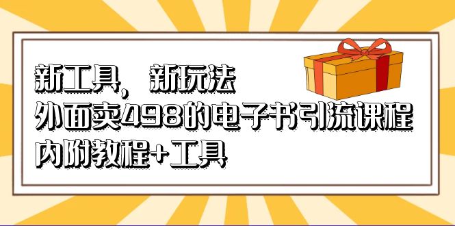 新工具，新玩法！外面卖498的电子书引流课程，内附教程+工具云创网-网创项目资源站-副业项目-创业项目-搞钱项目云创网