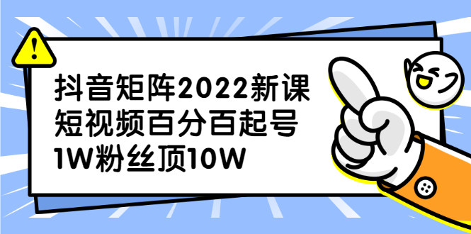 抖音矩阵2022新课：账号定位/变现逻辑/IP打造/案例拆解云创网-网创项目资源站-副业项目-创业项目-搞钱项目云创网