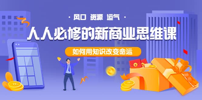 人人必修的新商业思维课：头部财经博主教您，如何用知识改变命运云创网-网创项目资源站-副业项目-创业项目-搞钱项目云创网