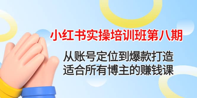 小红书实操培训班第八期：从账号定位到爆款打造，适合所有博主的赚钱课云创网-网创项目资源站-副业项目-创业项目-搞钱项目云创网