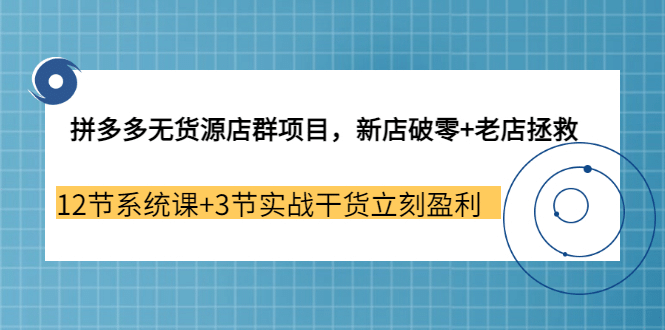拼多多无货源店群项目，新店破零+老店拯救 12节系统课+3节实战干货立刻盈利云创网-网创项目资源站-副业项目-创业项目-搞钱项目云创网