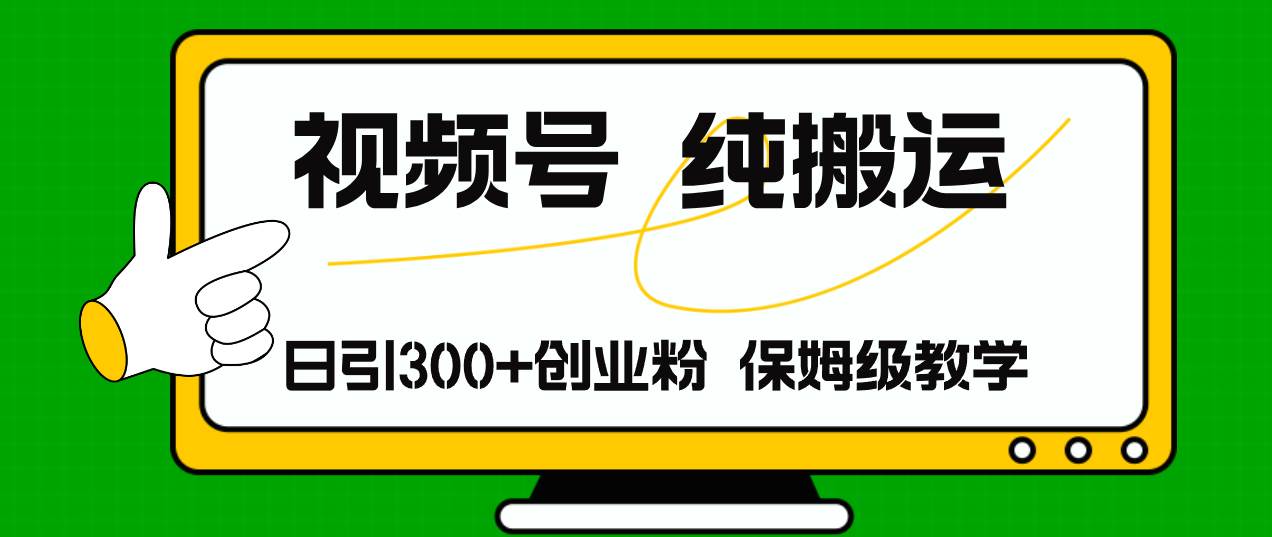 视频号纯搬运日引流300+创业粉，日入4000+云创网-网创项目资源站-副业项目-创业项目-搞钱项目云创网