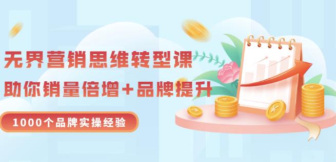 无界营销思维转型课：1000个品牌实操经验，助你销量倍增（20节视频）云创网-网创项目资源站-副业项目-创业项目-搞钱项目云创网