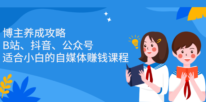 博主养成攻略（B站、抖音、公众号），适合小白的自媒体赚钱课程云创网-网创项目资源站-副业项目-创业项目-搞钱项目云创网