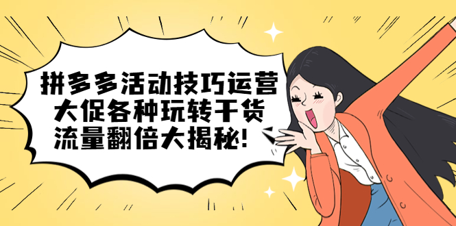 拼多多活动技巧运营：大促各种玩转干货，流量翻倍大揭秘云创网-网创项目资源站-副业项目-创业项目-搞钱项目云创网