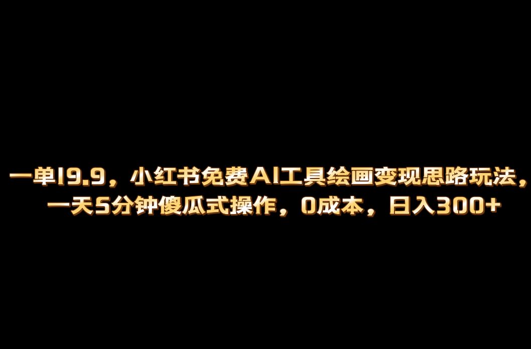 小红书免费AI工具绘画变现玩法，一天5分钟傻瓜式操作，0成本日入300+云创网-网创项目资源站-副业项目-创业项目-搞钱项目云创网