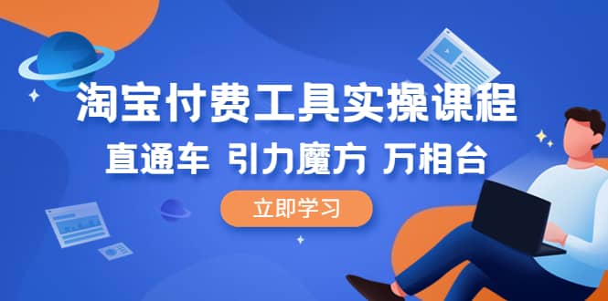 淘宝付费工具·实操课程，直通车-引力魔方-万相台（41节视频课）云创网-网创项目资源站-副业项目-创业项目-搞钱项目云创网