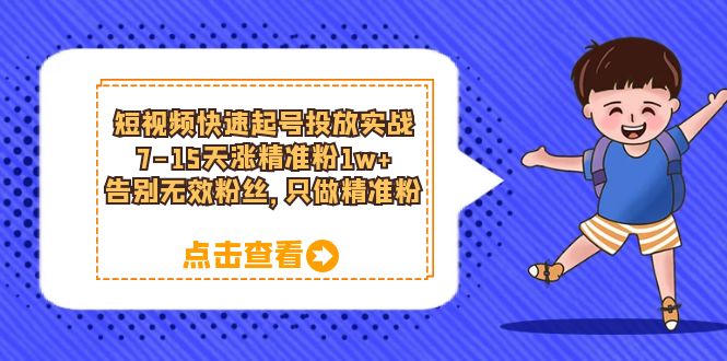 短视频快速起号·投放实战：7-15天涨精准粉1w+，告别无效粉丝，只做精准粉云创网-网创项目资源站-副业项目-创业项目-搞钱项目云创网
