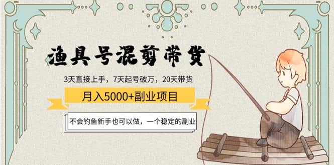 渔具号混剪带货项目：新手也可以做，一个稳定的副业云创网-网创项目资源站-副业项目-创业项目-搞钱项目云创网