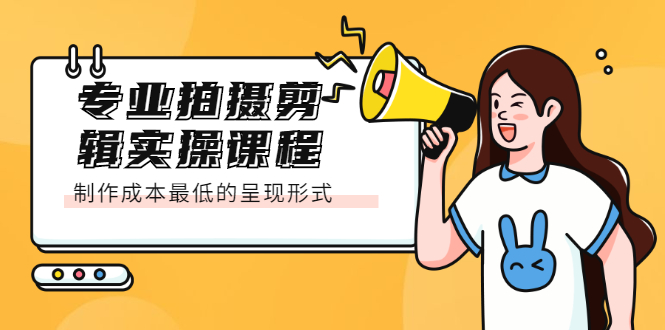 专业拍摄剪辑实操课程：制作成本最低的呈现形式云创网-网创项目资源站-副业项目-创业项目-搞钱项目云创网