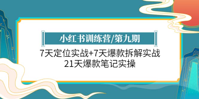 小红书训练营/第九期：7天定位实战+7天爆款拆解实战，21天爆款笔记实操云创网-网创项目资源站-副业项目-创业项目-搞钱项目云创网